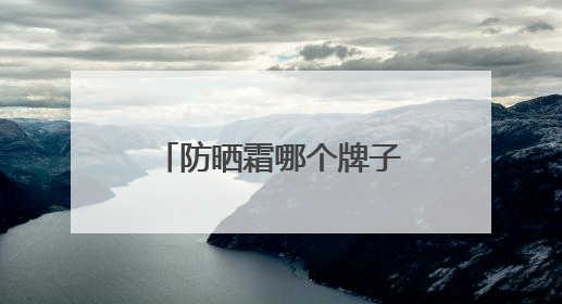 防晒霜哪个牌子强？2025年最新推荐，这十款效果好还巨安全